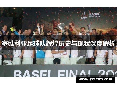 塞维利亚足球队辉煌历史与现状深度解析
