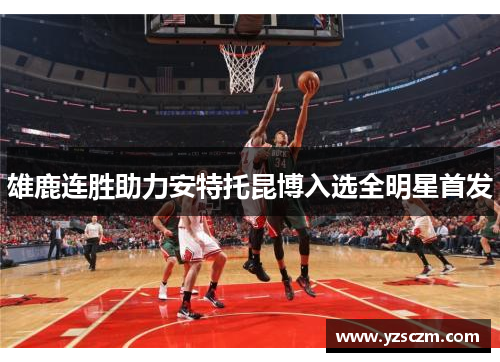 雄鹿连胜助力安特托昆博入选全明星首发