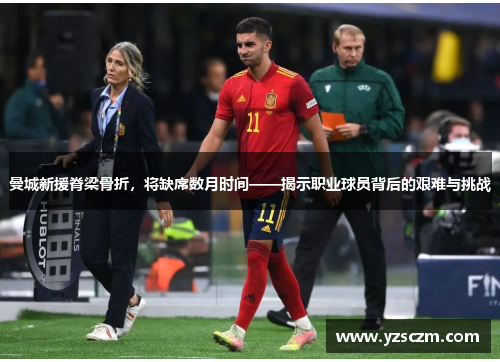曼城新援脊梁骨折，将缺席数月时间——揭示职业球员背后的艰难与挑战