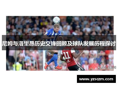 尼姆与洛里昂历史交锋回顾及球队发展历程探讨