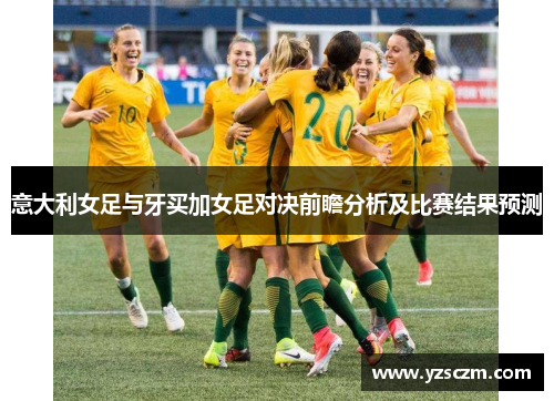 意大利女足与牙买加女足对决前瞻分析及比赛结果预测