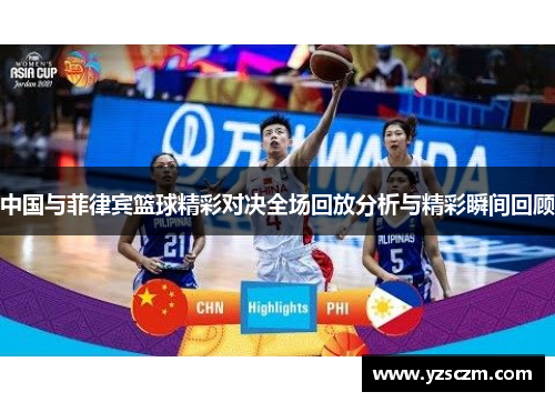 中国与菲律宾篮球精彩对决全场回放分析与精彩瞬间回顾