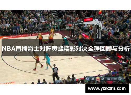 NBA直播爵士对阵黄蜂精彩对决全程回顾与分析