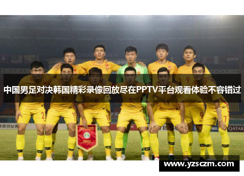 中国男足对决韩国精彩录像回放尽在PPTV平台观看体验不容错过