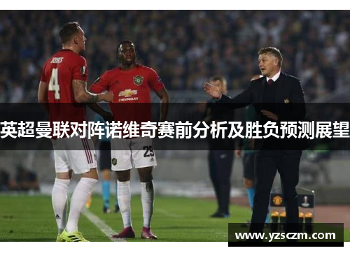 英超曼联对阵诺维奇赛前分析及胜负预测展望