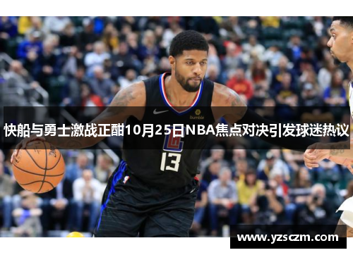 快船与勇士激战正酣10月25日NBA焦点对决引发球迷热议